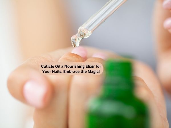 Cuticle Oil a Nourishing Elixir for Your Nails_ Embrace the Magic!