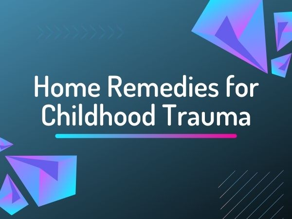 Home Remedies for Childhood Trauma