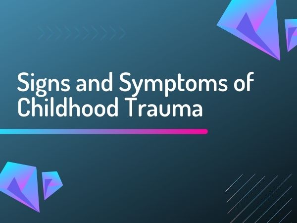 Signs and Symptoms of Childhood Trauma